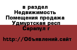  в раздел : Недвижимость » Помещения продажа . Удмуртская респ.,Сарапул г.